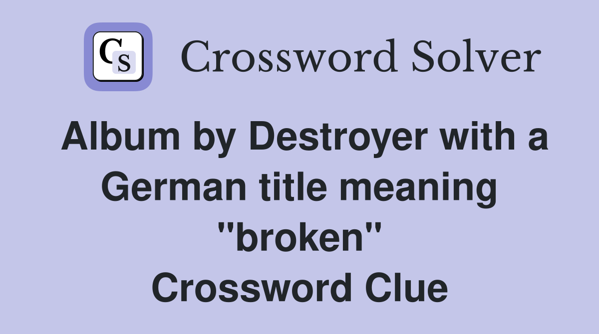 Album by Destroyer with a German title meaning "broken" Crossword Clue