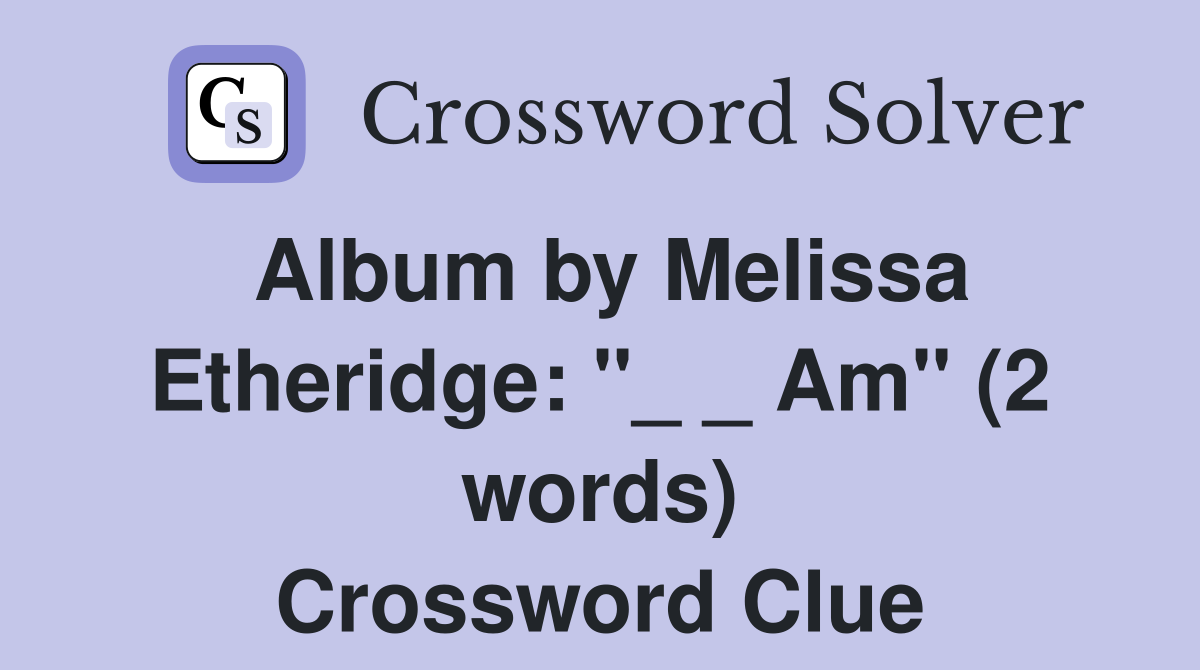 Album by Melissa Etheridge: "_ _ Am" (2 words) Crossword Clue