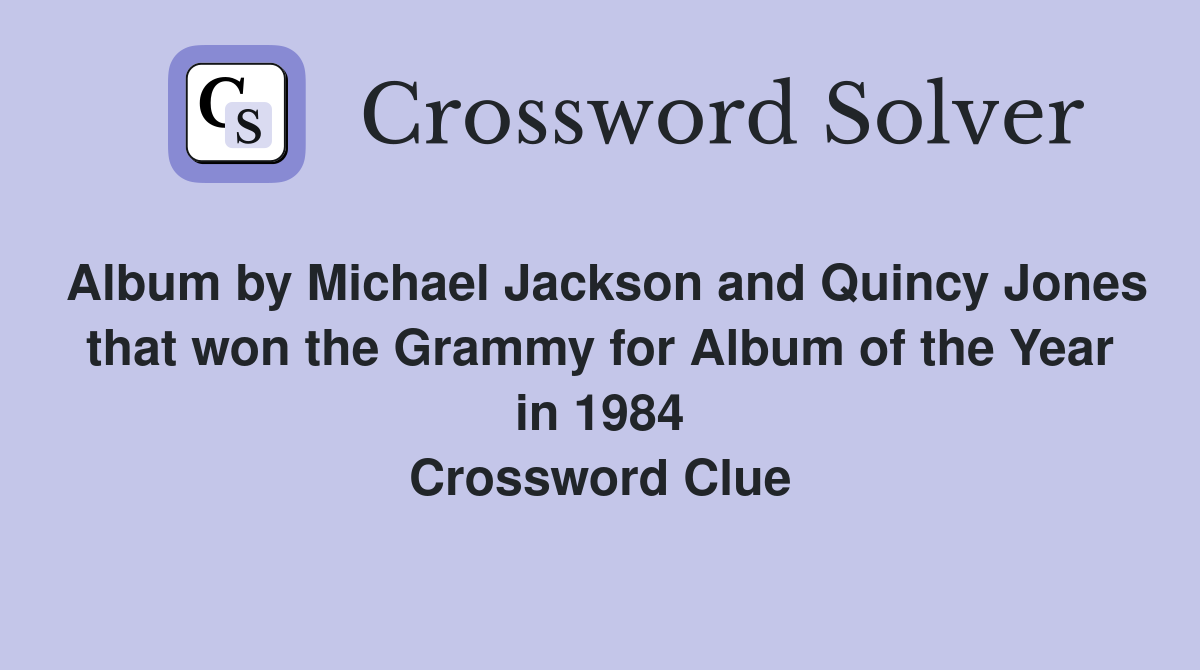Album by Michael Jackson and Quincy Jones that won the Grammy for Album of the Year in 1984 Crossword Clue