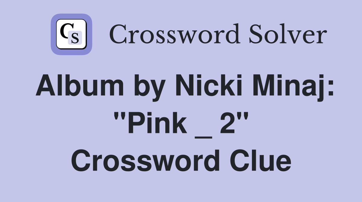Album by Nicki Minaj: "Pink _ 2" Crossword Clue