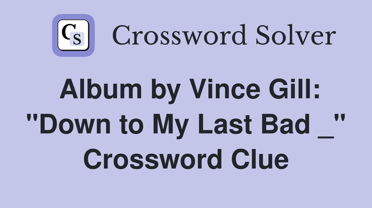Album by Vince Gill: "Down to My Last Bad _" Crossword Clue