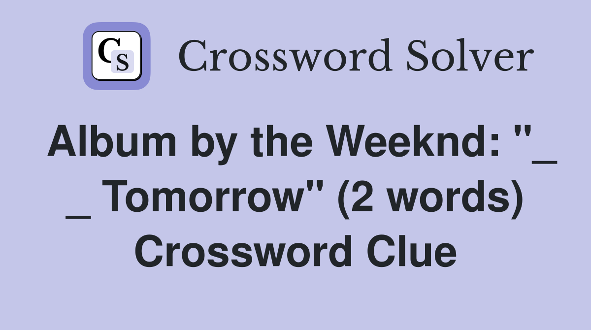 Album by the Weeknd: "_ _ Tomorrow" (2 words) Crossword Clue