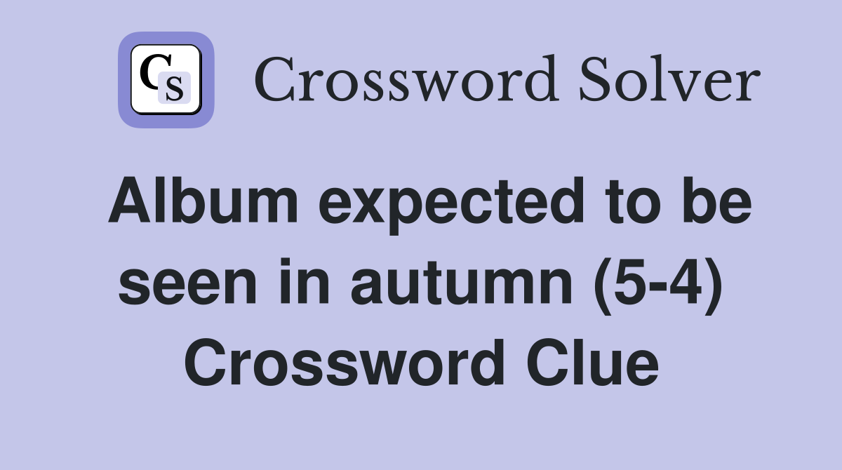 Album expected to be seen in autumn (5-4) Crossword Clue