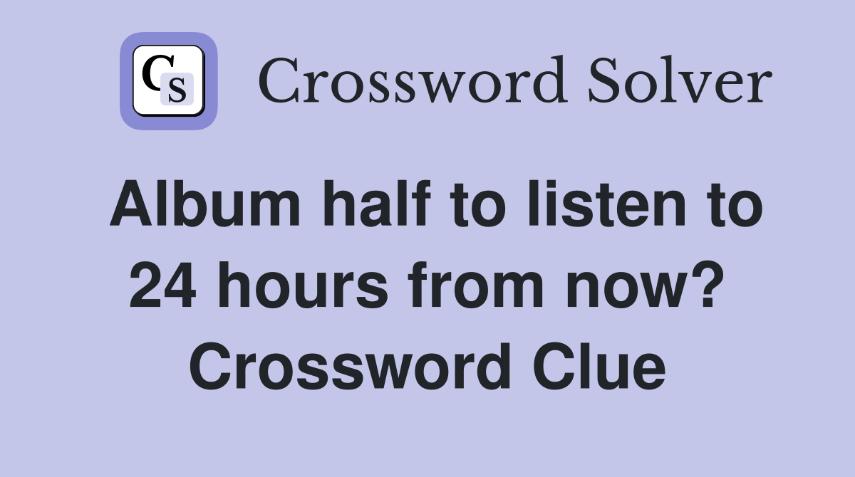 Album half to listen to 24 hours from now? Crossword Clue