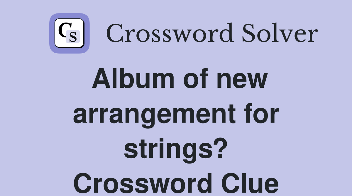 Album of new arrangement for strings? Crossword Clue