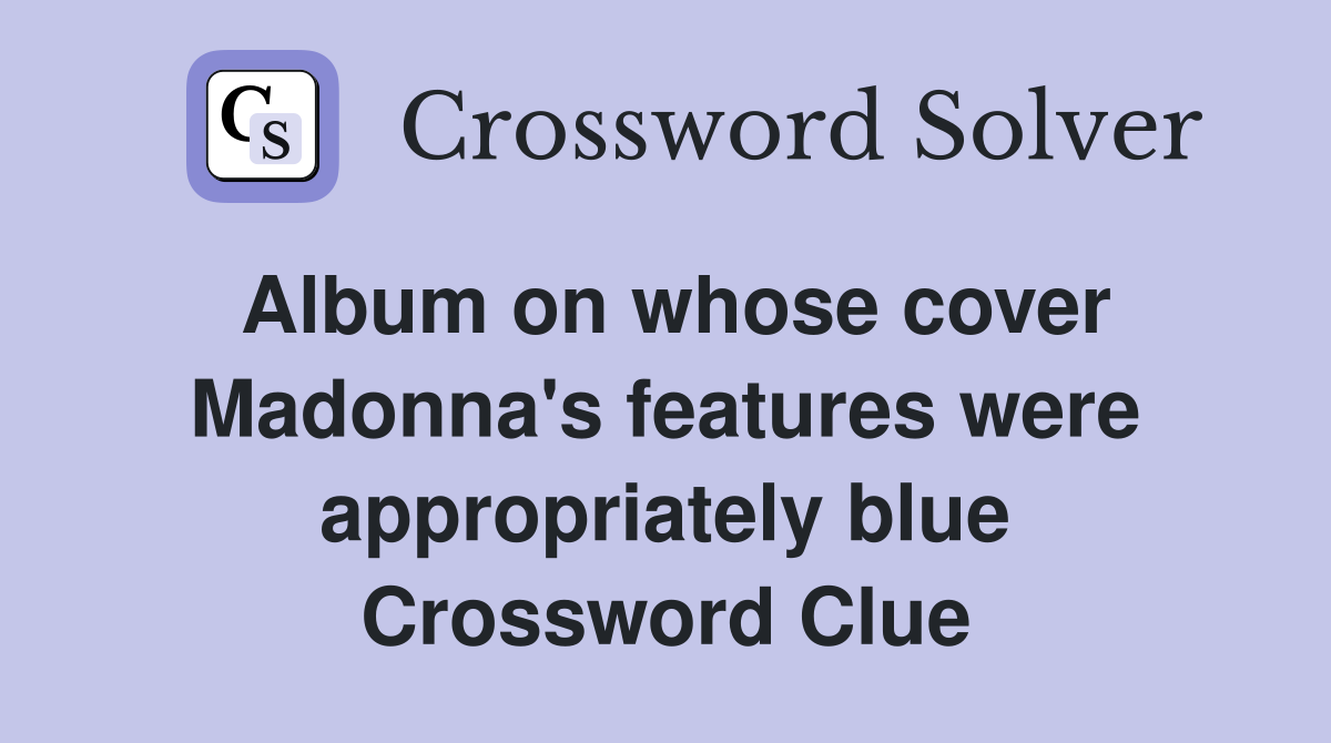 Album on whose cover Madonna's features were appropriately blue Crossword Clue