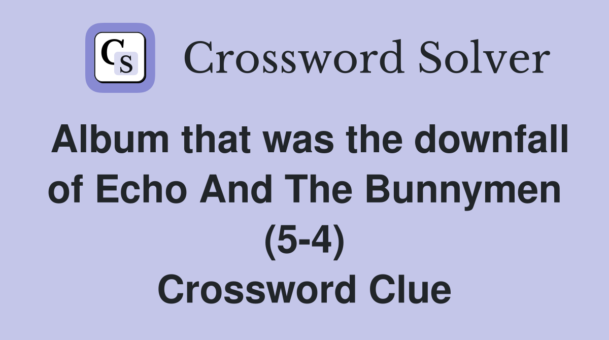 Album that was the downfall of Echo And The Bunnymen (5-4) Crossword Clue