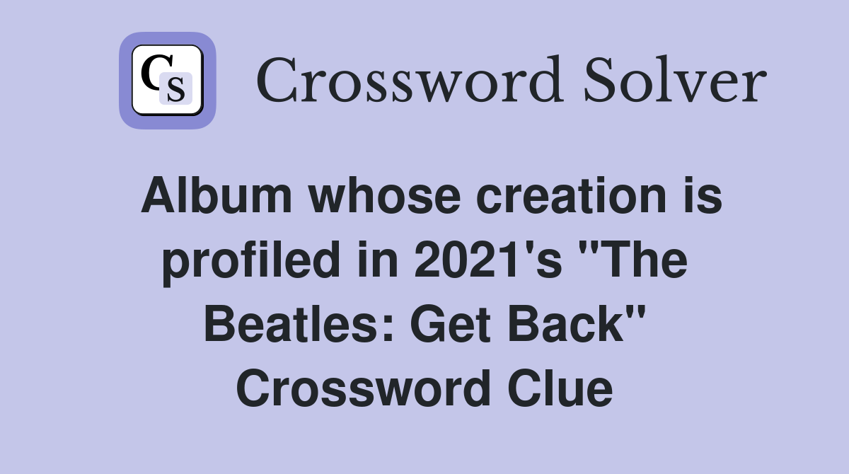 Album whose creation is profiled in 2021's "The Beatles: Get Back" Crossword Clue