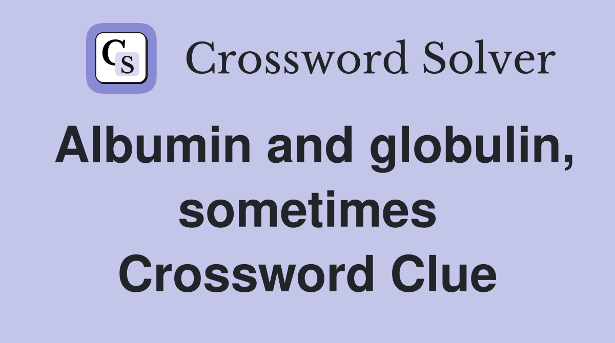 Albumin and globulin, sometimes Crossword Clue