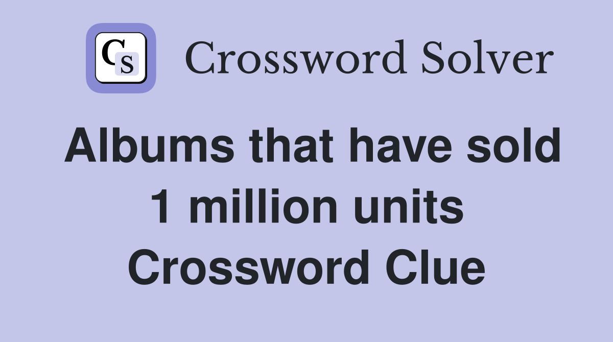 Albums that have sold 1 million units Crossword Clue