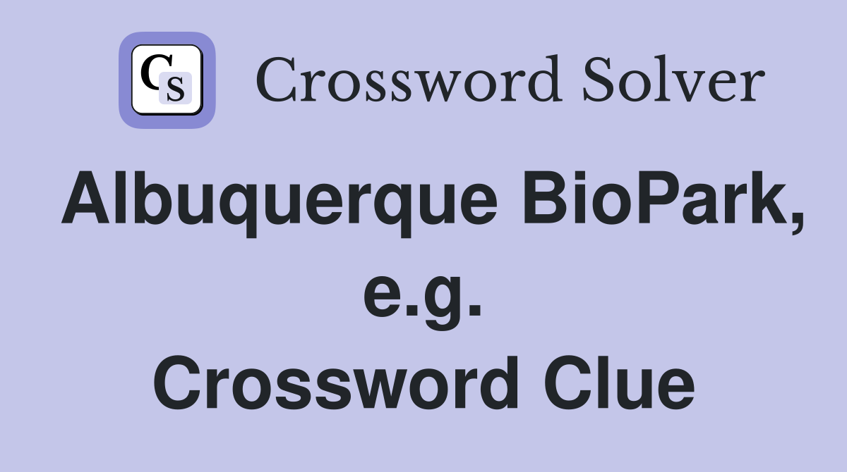 Albuquerque BioPark, e.g. Crossword Clue