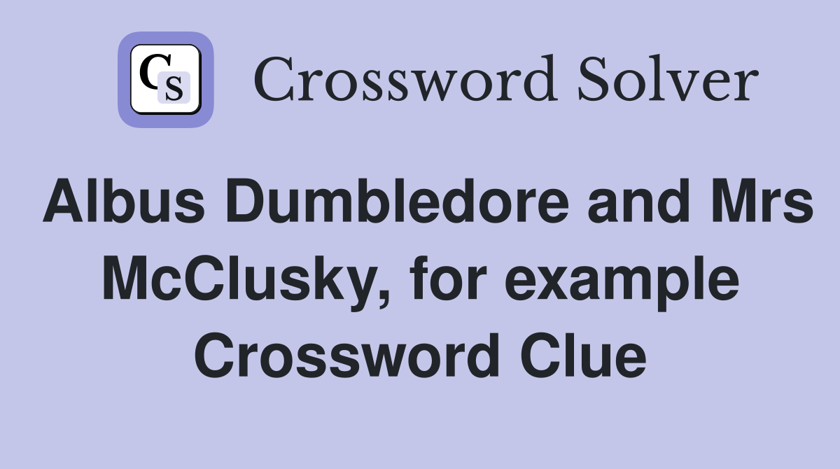 Albus Dumbledore and Mrs McClusky, for example Crossword Clue