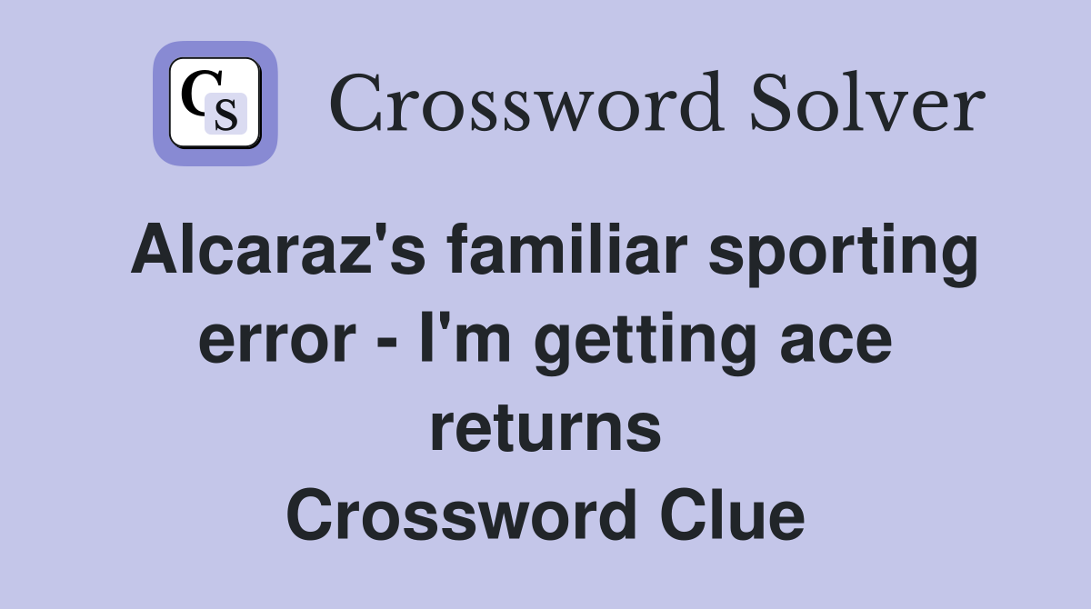 Alcaraz's familiar sporting error - I'm getting ace returns Crossword Clue