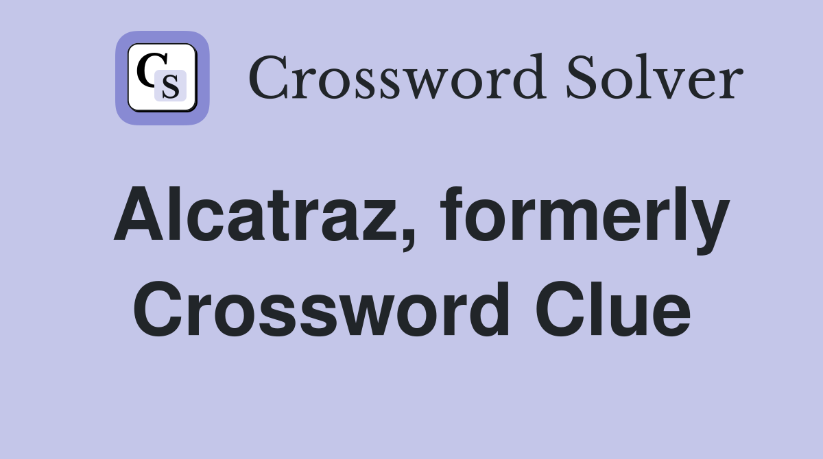 Alcatraz, formerly Crossword Clue