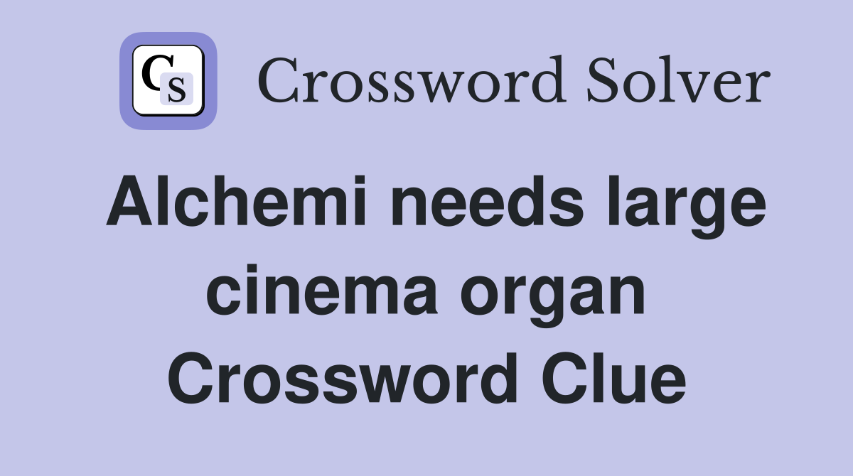 Alchemi needs large cinema organ Crossword Clue
