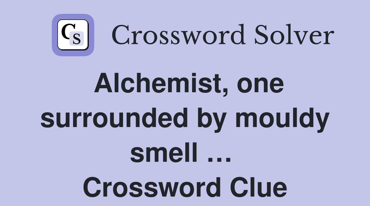 Alchemist, one surrounded by mouldy smell …  Crossword Clue