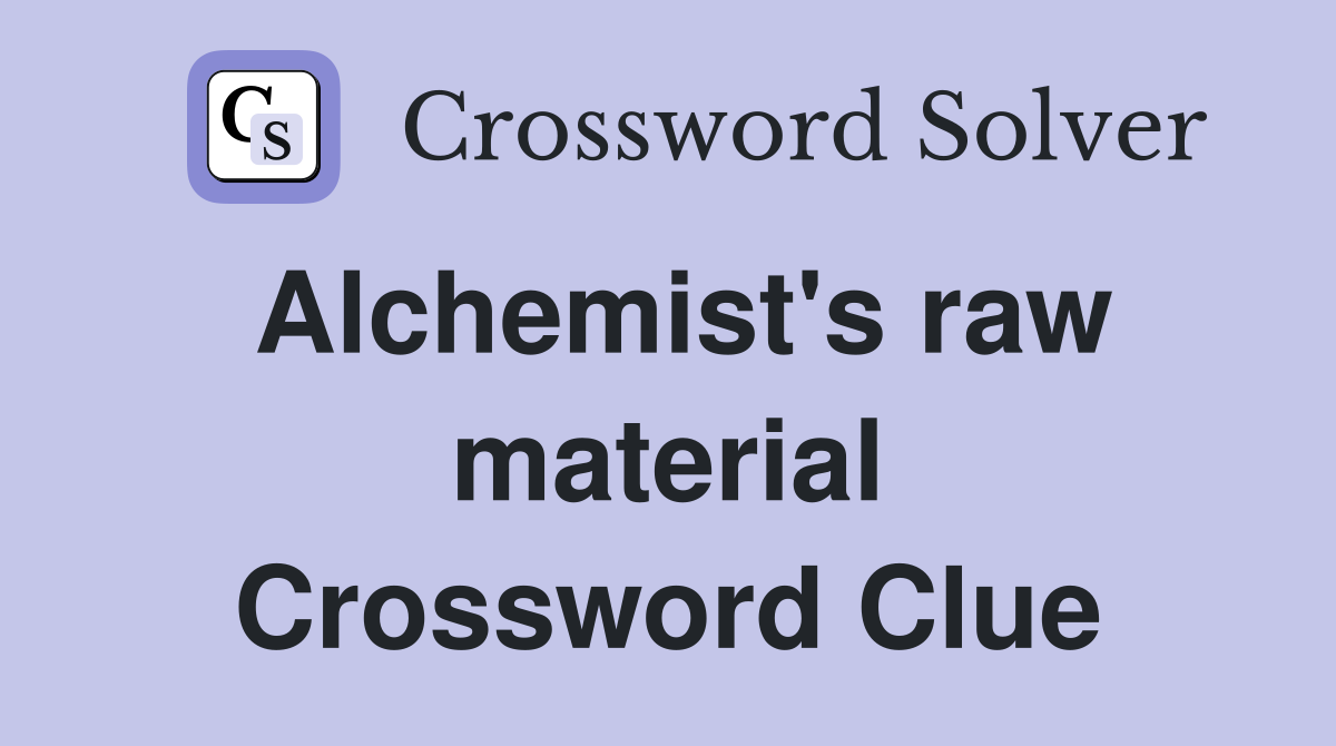 Alchemist's raw material Crossword Clue