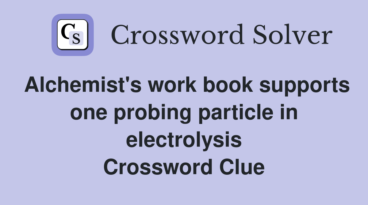 Alchemist's work book supports one probing particle in electrolysis Crossword Clue
