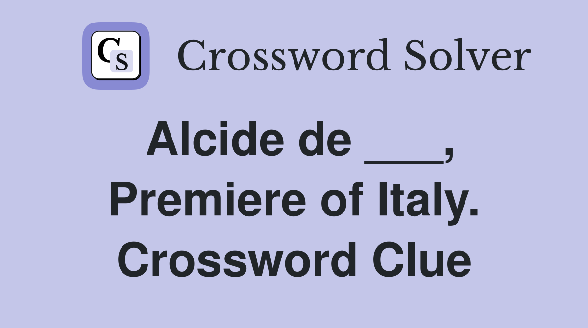 Alcide de ___, Premiere of Italy. Crossword Clue