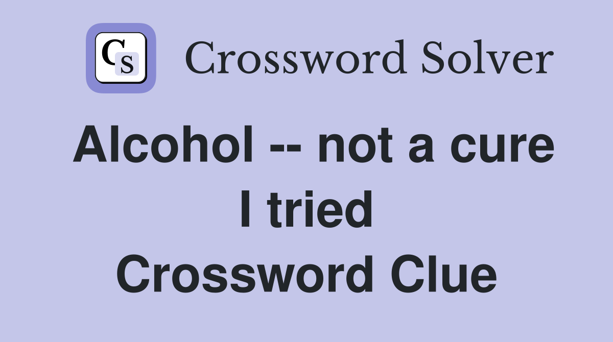 Alcohol -- not a cure I tried Crossword Clue