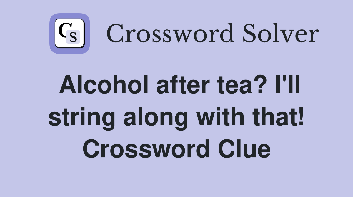 Alcohol after tea? I'll string along with that! Crossword Clue