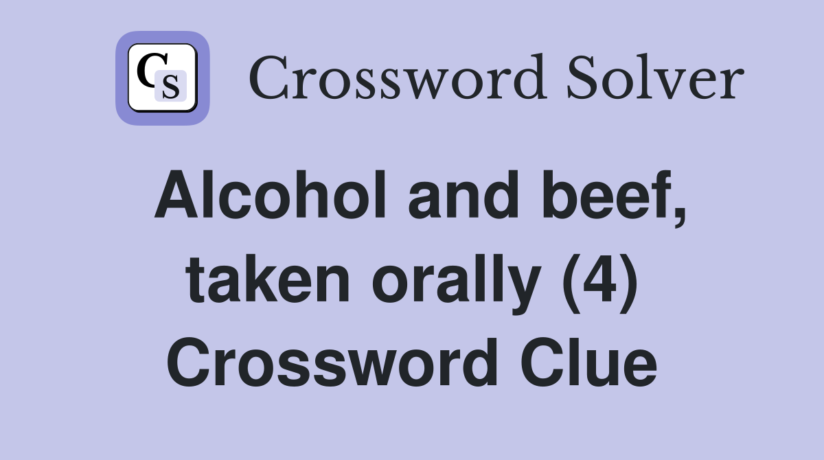 Alcohol and beef, taken orally (4) Crossword Clue