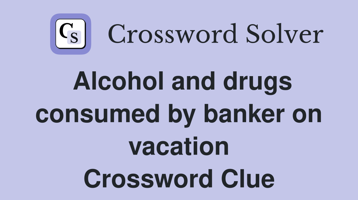 Alcohol and drugs consumed by banker on vacation Crossword Clue