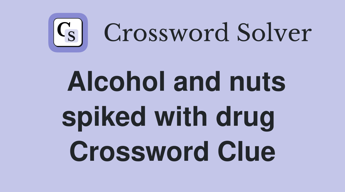 Alcohol and nuts spiked with drug  Crossword Clue
