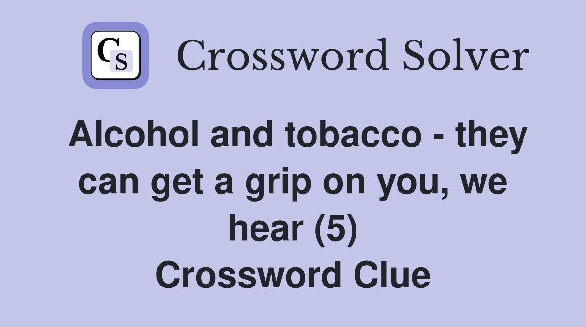 Alcohol and tobacco - they can get a grip on you, we hear (5) Crossword Clue