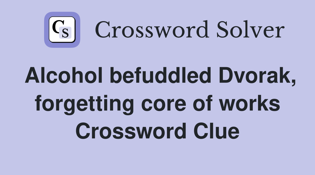 Alcohol befuddled Dvorak, forgetting core of works Crossword Clue