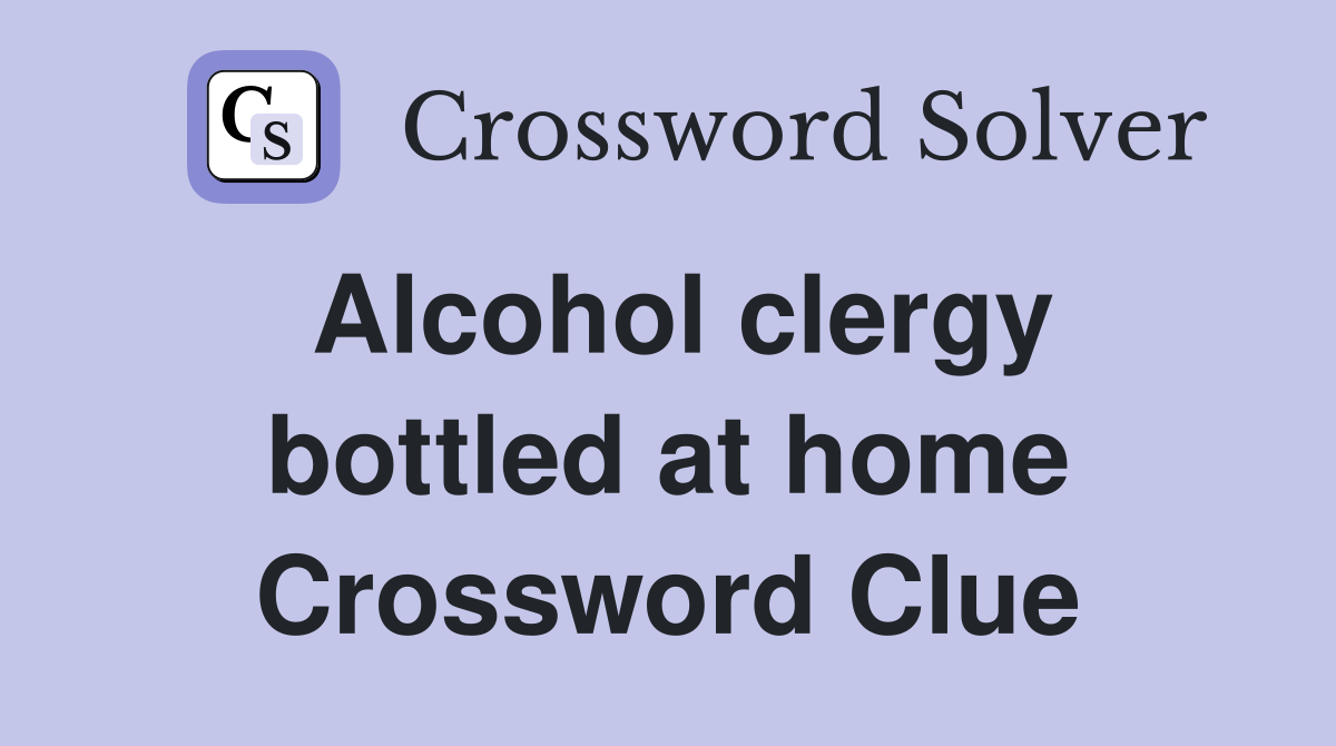 Alcohol clergy bottled at home Crossword Clue