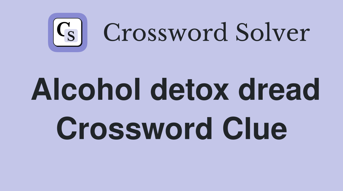 Alcohol detox dread Crossword Clue