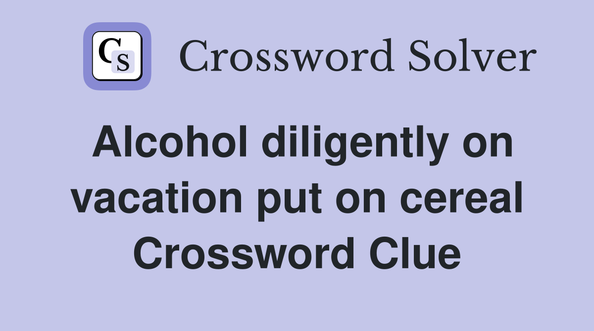 Alcohol diligently on vacation put on cereal Crossword Clue