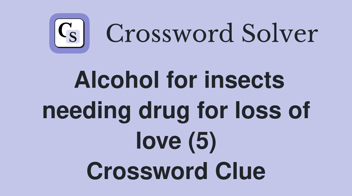 Alcohol for insects needing drug for loss of love (5) Crossword Clue