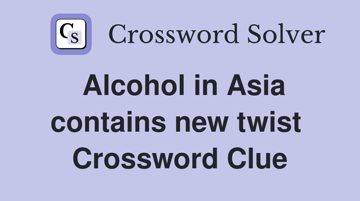 Alcohol in Asia contains new twist  Crossword Clue
