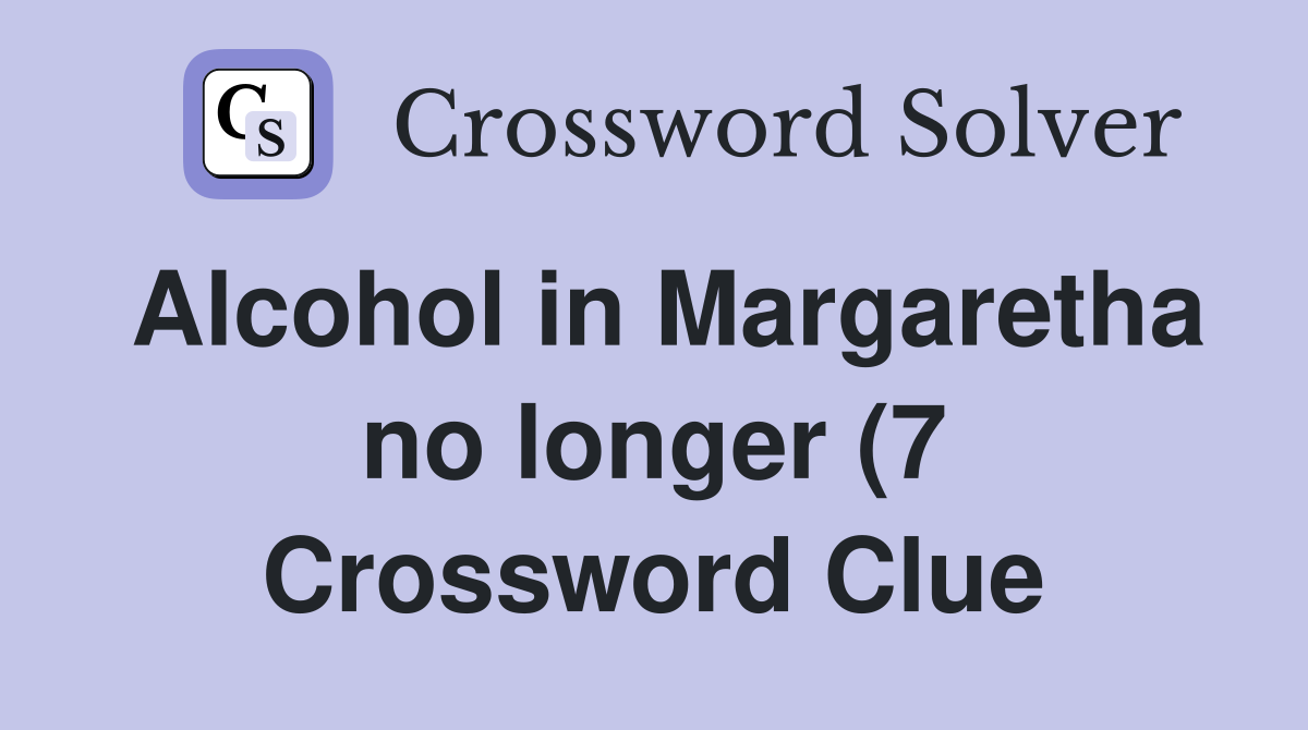 Alcohol in Margaretha no longer (7) Crossword Clue Answers Alcohol in Margaretha no longer (7) Crossword Clue Answers