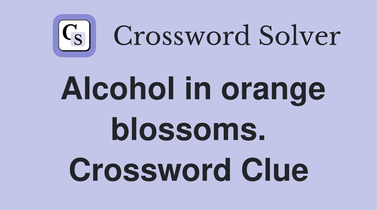 Alcohol in orange blossoms. Crossword Clue