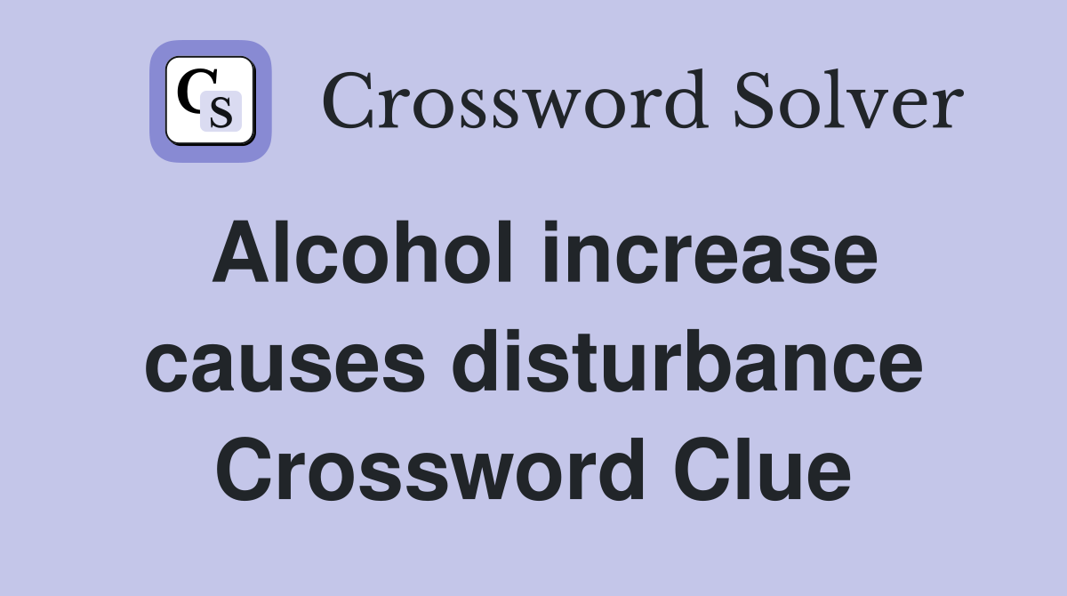 Alcohol increase causes disturbance Crossword Clue