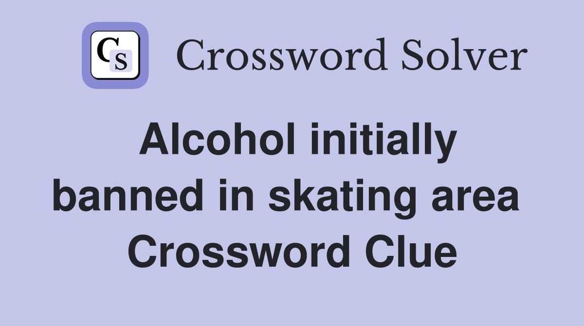 Alcohol initially banned in skating area  Crossword Clue