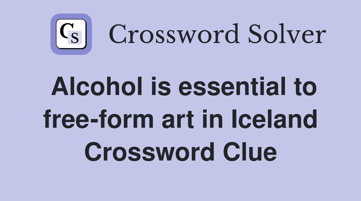 Alcohol is essential to free-form art in Iceland Crossword Clue