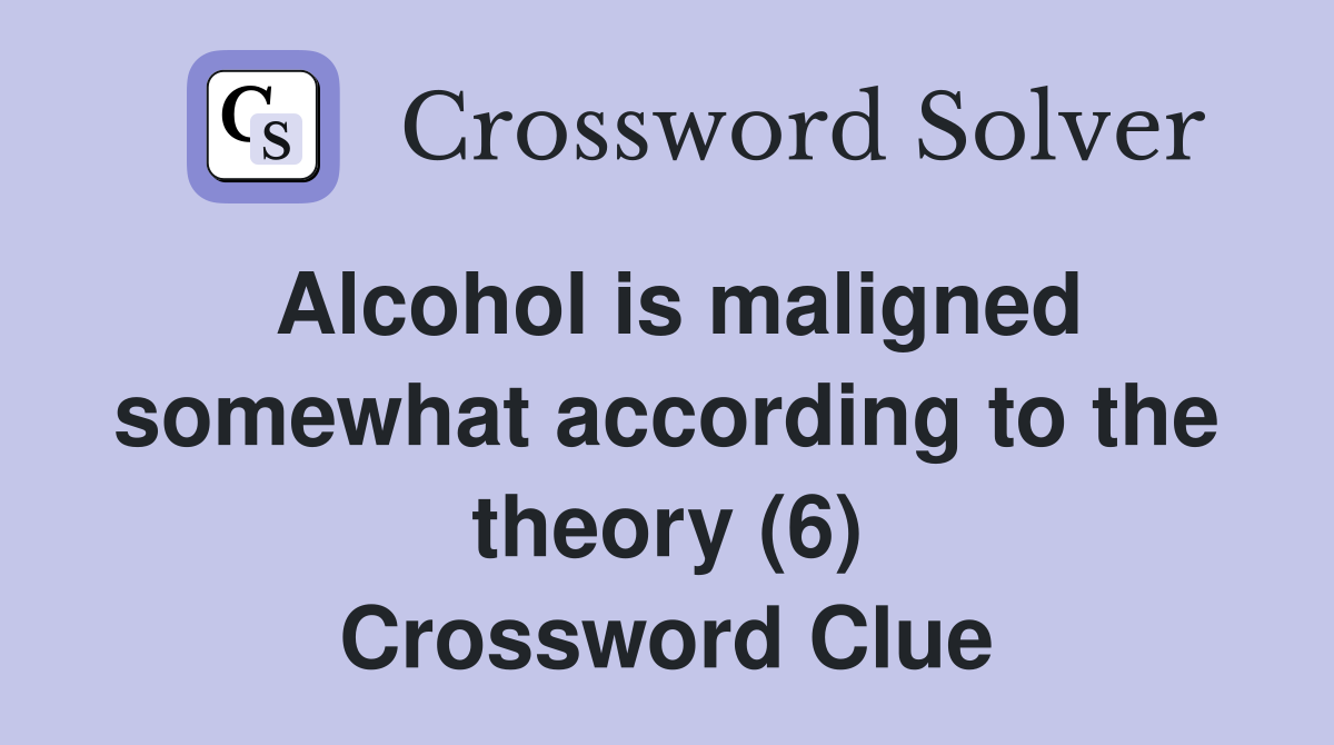 Alcohol is maligned somewhat according to the theory (6) Crossword Clue