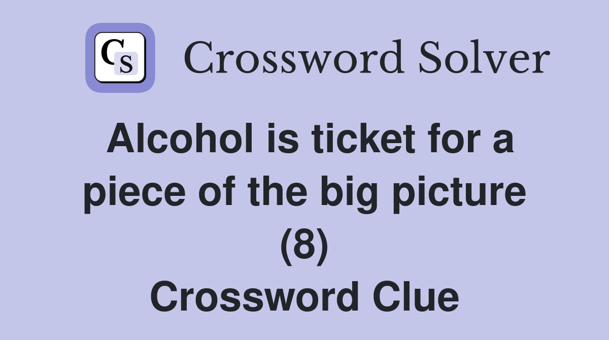 Alcohol is ticket for a piece of the big picture (8) Crossword Clue