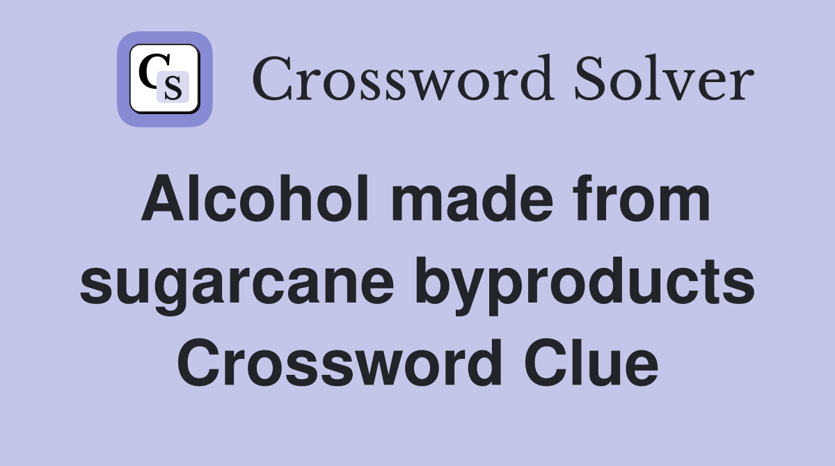Alcohol made from sugarcane byproducts Crossword Clue