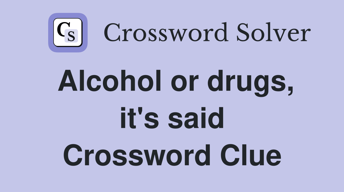 Alcohol or drugs, it's said Crossword Clue