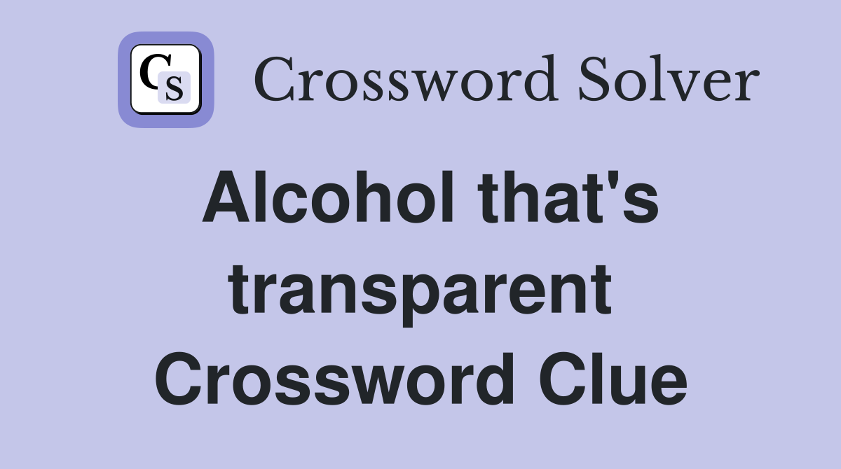 Alcohol that's transparent Crossword Clue