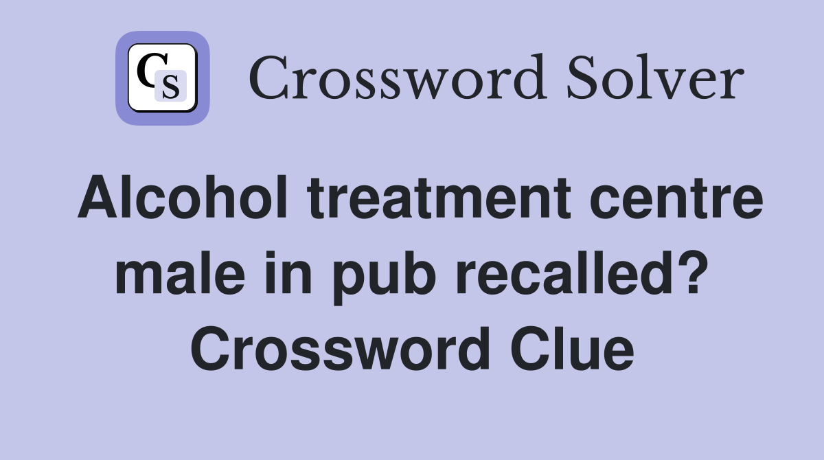 Alcohol treatment centre male in pub recalled? Crossword Clue