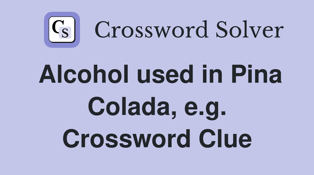 Alcohol used in Pina Colada, e.g. Crossword Clue