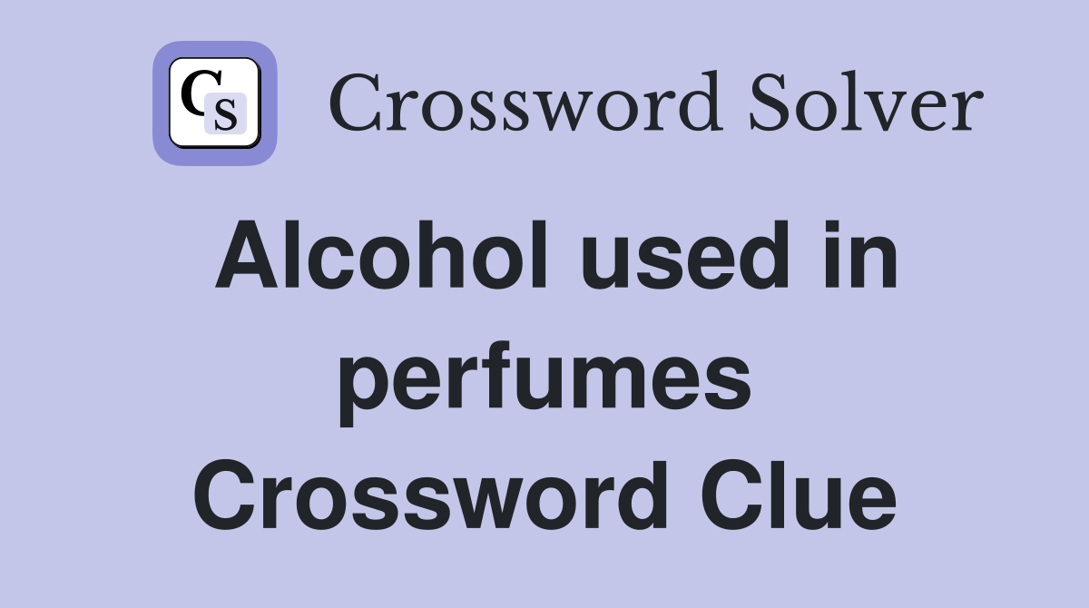 Alcohol used in perfumes Crossword Clue