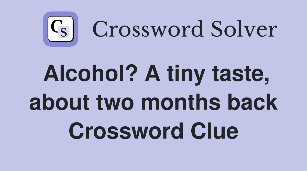 Alcohol? A tiny taste, about two months back Crossword Clue