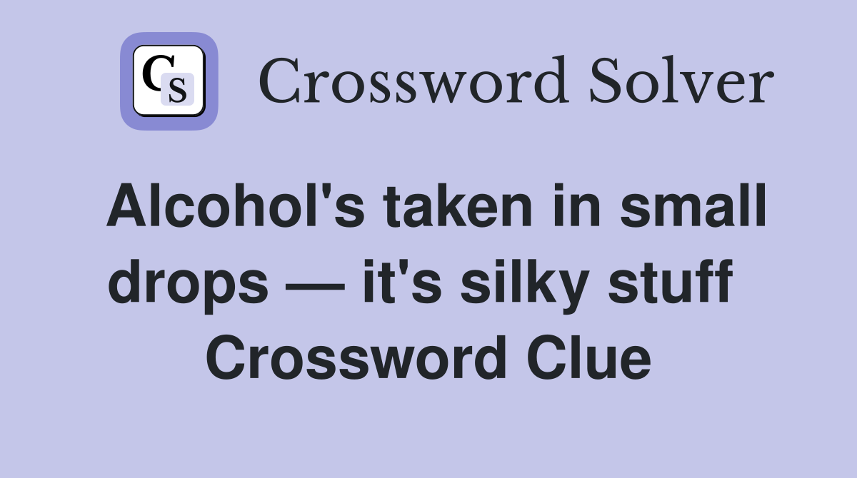 Alcohol's taken in small drops — it's silky stuff  Crossword Clue